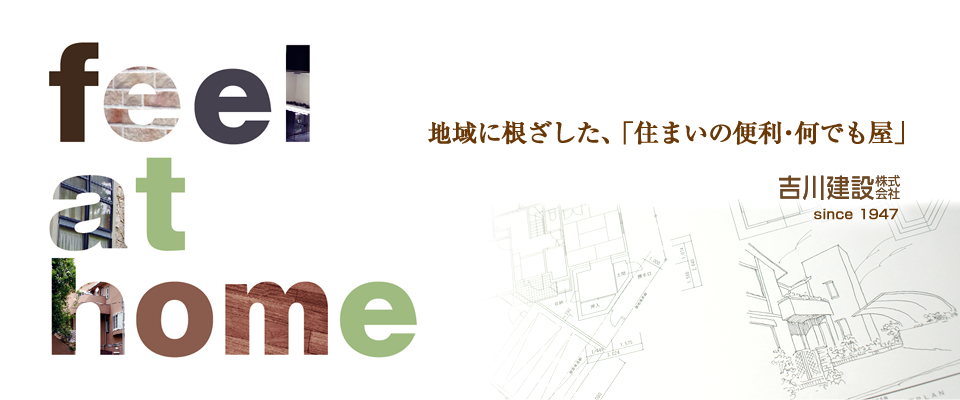 feel at home 地域に根ざした、「住まいの便利・何でも屋」吉川建設株式会社 since